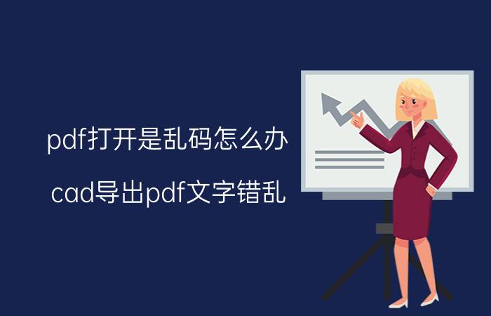 pdf打开是乱码怎么办 cad导出pdf文字错乱？